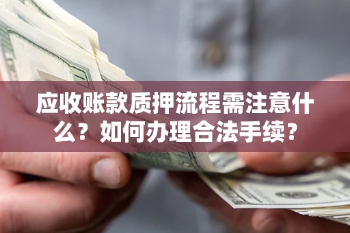 武汉应收账款质押流程需注意什么？如何办理合法手续？