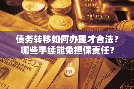 武汉债务转移如何办理才合法？哪些手续能免担保责任？