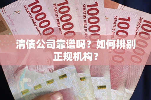 武汉清债公司靠谱吗？如何辨别正规机构？