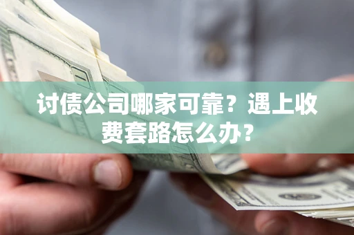 武汉讨债公司哪家可靠？遇上收费套路怎么办？