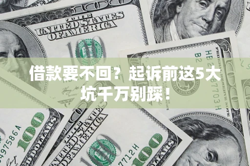 武汉借款要不回？起诉前这5大坑千万别踩！