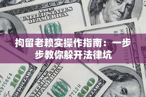 武汉拘留老赖实操作指南：一步步教你躲开法律坑