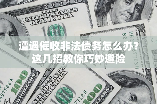 武汉遭遇催收非法债务怎么办？这几招教你巧妙避险