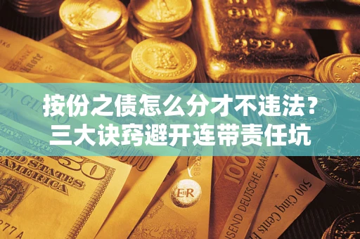 武汉按份之债怎么分才不违法？三大诀窍避开连带责任坑