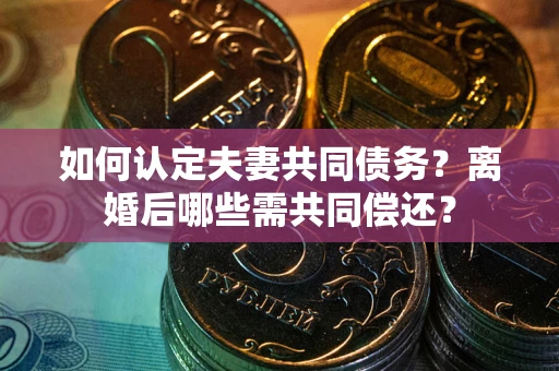 武汉如何认定夫妻共同债务？离婚后哪些需共同偿还？