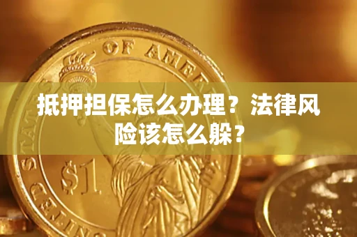 武汉抵押担保怎么办理？法律风险该怎么躲？