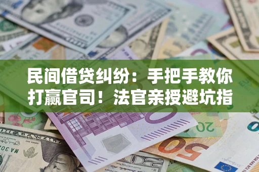 武汉民间借贷纠纷：手把手教你打赢官司！法官亲授避坑指南