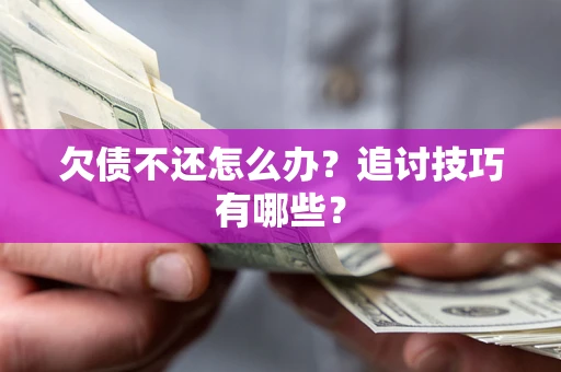 武汉欠债不还怎么办？追讨技巧有哪些？