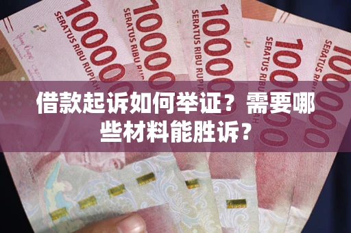 武汉借款起诉如何举证？需要哪些材料能胜诉？