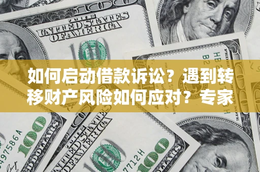 武汉如何启动借款诉讼？遇到转移财产风险如何应对？专家解局支招
