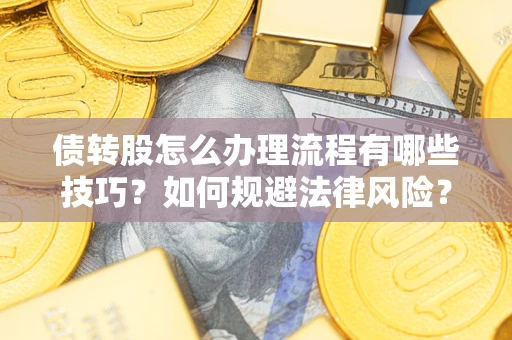 武汉债转股怎么办理流程有哪些技巧？如何规避法律风险？