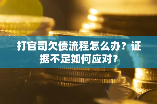 武汉打官司欠债流程怎么办？证据不足如何应对？