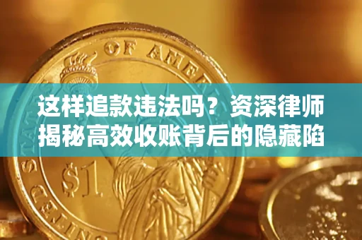 武汉这样追款违法吗？资深律师揭秘高效收账背后的隐藏陷阱