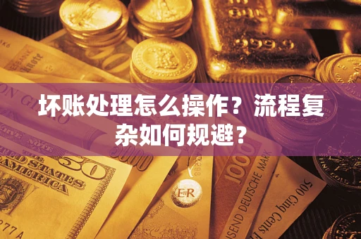武汉坏账处理怎么操作？流程复杂如何规避？