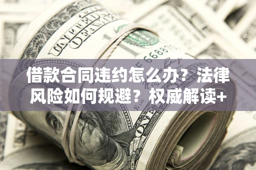 武汉借款合同违约怎么办?法律风险如何规避?权威解读+实用指南 武汉借款合同违约怎么办?法律风险如何规避?权威解读+实用指南