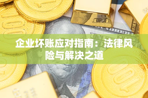 武汉企业坏账应对指南：法律风险与解决之道
