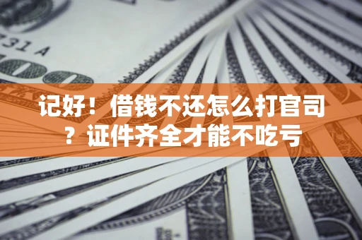 武汉记好！借钱不还怎么打官司？证件齐全才能不吃亏