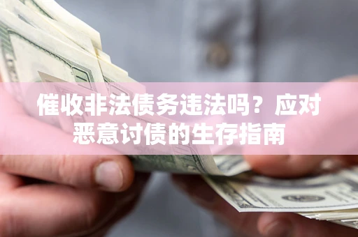 武汉催收非法债务违法吗？应对恶意讨债的生存指南