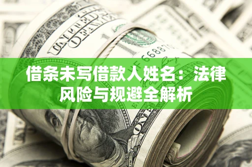 武汉借条未写借款人姓名：法律风险与规避全解析