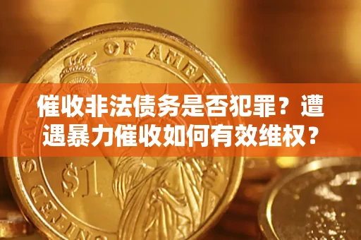 武汉催收非法债务是否犯罪?遭遇暴力催收如何有效维权? 武汉催收非法债务是否犯罪?遭遇暴力催收如何有效维权?