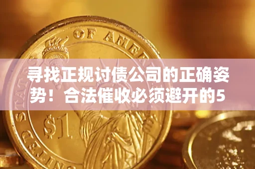 武汉寻找正规讨债公司的正确姿势！合法催收必须避开的5大雷区