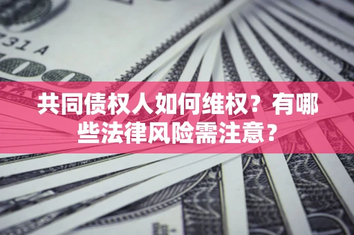 武汉共同债权人如何维权？有哪些法律风险需注意？