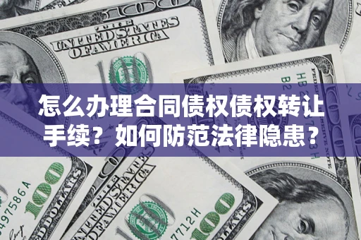 武汉怎么办理合同债权债权转让手续？如何防范法律隐患？