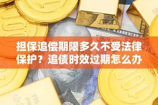 武汉担保追偿期限多久不受法律保护？追债时效过期怎么办？