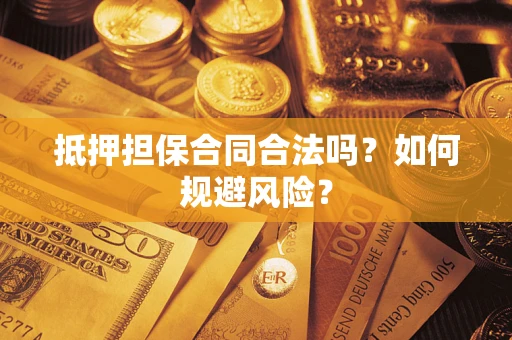 武汉抵押担保合同合法吗？如何规避风险？