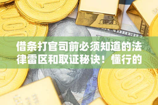 武汉借条打官司前必须知道的法律雷区和取证秘诀！懂行的人已经留好这些证据