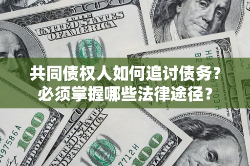 武汉共同债权人如何追讨债务？必须掌握哪些法律途径？