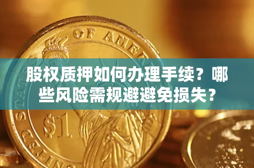 武汉股权质押如何办理手续？哪些风险需规避避免损失？