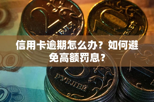 武汉信用卡逾期怎么办？如何避免高额罚息？