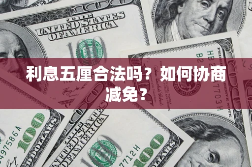 武汉利息五厘合法吗？如何协商减免？