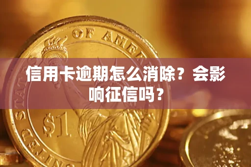 武汉信用卡逾期怎么消除？会影响征信吗？