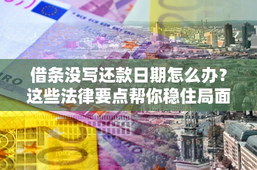 武汉借条没写还款日期怎么办？这些法律要点帮你稳住局面