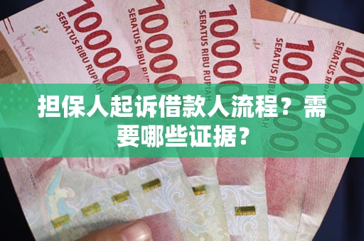 武汉担保人起诉借款人流程?需要哪些证据? 武汉担保人起诉借款人流程?需要哪些证据?