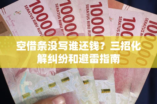 武汉空借条没写谁还钱？三招化解纠纷和避雷指南