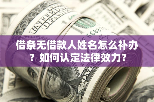 武汉借条无借款人姓名怎么补办？如何认定法律效力？