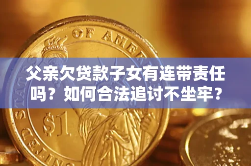 武汉父亲欠贷款子女有连带责任吗？如何合法追讨不坐牢？