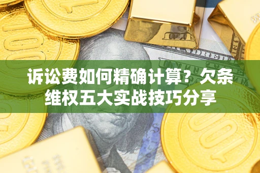 武汉诉讼费如何精确计算？欠条维权五大实战技巧分享