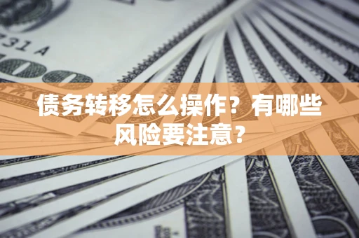 武汉债务转移怎么操作？有哪些风险要注意？