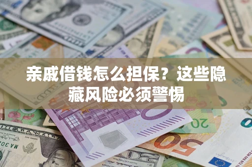 武汉亲戚借钱怎么担保？这些隐藏风险必须警惕