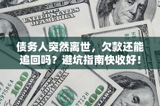 武汉债务人突然离世，欠款还能追回吗？避坑指南快收好！