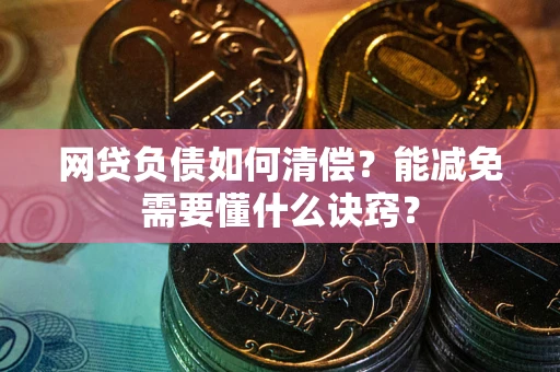 武汉网贷负债如何清偿？能减免需要懂什么诀窍？