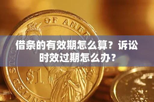 武汉借条的有效期怎么算？诉讼时效过期怎么办？