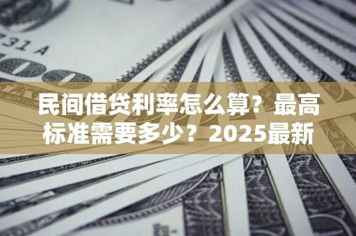 武汉民间借贷利率怎么算？最高标准需要多少？2025最新避坑指南