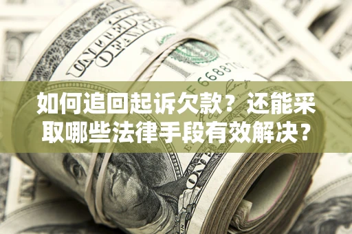 武汉如何追回起诉欠款？还能采取哪些法律手段有效解决？