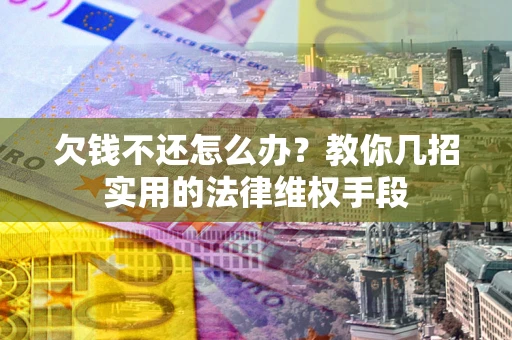武汉欠钱不还怎么办？教你几招实用的法律维权手段