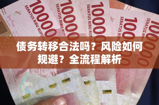 武汉债务转移合法吗？风险如何规避？全流程解析